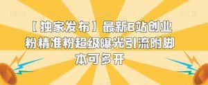 【独家发布】最新B站创业粉精准粉超级曝光引流附脚本可多开【揭秘】-优优云创网