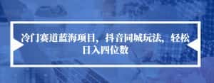 冷门赛道蓝海项目,抖音同城玩法,轻松日入四位数【揭秘】-优优云创网