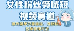 女性粉丝领域短视频赛道,操作简单只靠搬运,涨粉快,多种变现方式【揭秘】-优优云创网