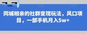同城相亲的社群变现玩法,风口项目,一部手机月入5w+【揭秘】-优优云创网
