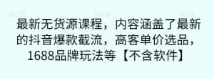 最新无货源课程,内容涵盖了最新的抖音爆款截流,高客单价选品,1688品牌玩法等【不含软件】-优优云创网