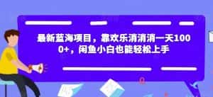 最新蓝海项目,靠欢乐消消消一天1000+,闲鱼小白也能轻松上手【揭秘】-优优云创网