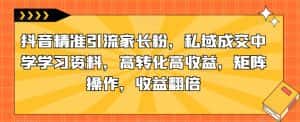 抖音精准引流家长粉,私域成交中学学习资料,高转化高收益,矩阵操作,收益翻倍【揭秘】-优优云创网
