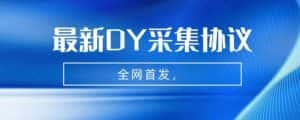 全网首发-最新抖音采集协议，全行业可用【揭秘】-优优云创网
