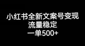 小红书全新文案号变现，流量稳定，一单收入500+-优优云创网