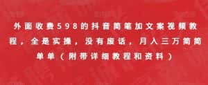 外面收费598的抖音简笔加文案视频教程，全是实操，没有废话，月入三万简简单单（附带详细教程和资料）-优优云创网