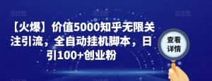 【火爆】价值5000知乎无限关注引流，全自动挂机脚本，日引100+创业粉-优优云创网