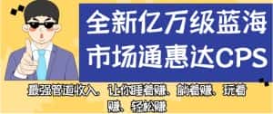 全新亿万级蓝海市场通惠达cps，最强管道收入，让你睡着赚、躺着赚、玩着赚、轻松赚【揭秘】-优优云创网