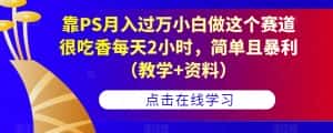 靠PS月入过万小白做这个赛道很吃香每天2小时,简单且暴利(教学+资料)-优优云创网