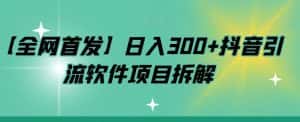 【全网首发】日入300+抖音引流软件项目拆解【揭秘】-优优云创网