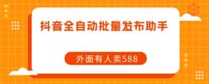 【原创开发】外面卖588抖音全自动批量发布助手-优优云创网