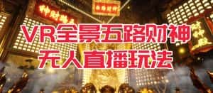 VR全景模式五路财神无人直播玩法,抖音目前最火的玩法独家制作【吸金又吸睛】-优优云创网