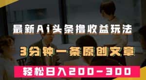 最新AI头条撸收益热门领域玩法,3分钟一条原创文章,轻松日入200-300+-优优云创网