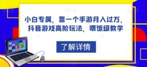 小白专属,靠一个手游月入过万,抖音游戏高阶玩法,喂饭级教学-优优云创网