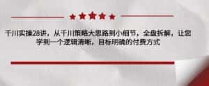千川实操28讲,从千川策略大思路到小细节,全盘拆解,让您学到一个逻辑清晰,目标明确的付费方式-优优云创网
