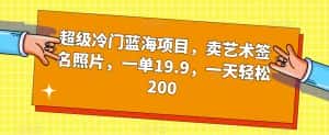 超级冷门蓝海项目,卖艺术签名照片,一单19.9,一天轻松200-优优云创网