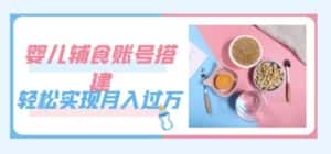 紧跟时代发展，婴儿辅食账号搭建，轻松实现月入过万（教程+素材）-优优云创网