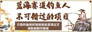 蓝海赛道钓鱼人不可错过的项目，只靠钓鱼抓虾轻轻松松变现过万，涨粉快制作简单【揭秘】-优优云创网