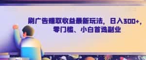 刷广告赚取收益最新玩法，日入300+，零门槛、小白首选副业【揭秘】-优优云创网