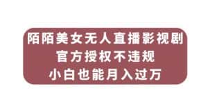 陌陌美女无人直播影视剧,官方授权不违规不封号,小白也能月入过万-优优云创网