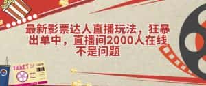 最新影票达人直播玩法,狂暴出单中,直播间2000人在线不是问题【揭秘】-优优云创网