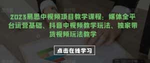 2023易思中视频项目教学课程：媒体全平台运营基础、抖音中视频教学玩法、独家带货视频玩法教学-优优云创网