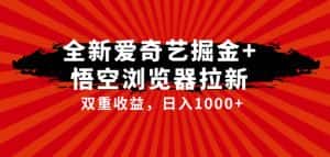 全网首发爱奇艺掘金+悟空浏览器拉新综合玩法,双重收益日入1000+-优优云创网