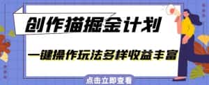 外面卖980的创作猫掘金计划,一键操作玩法多样收益丰富,小白三天上手【揭秘】-优优云创网