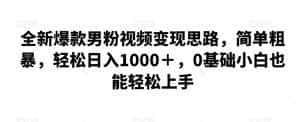 全新爆款男粉视频变现思路,简单粗暴,轻松日入1000+,0基础小白也能轻松上手-优优云创网