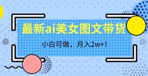 最新ai美女图文带货，小白可做，月入2w＋【揭秘】-优优云创网