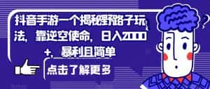 抖音手游一个揭秘野路子玩法，靠逆空使命，日入2000+，暴利且简单【揭秘】-优优云创网