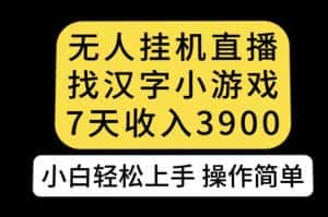 无人直播找汉字小游戏新玩法，7天收益3900，小白轻松上手人人可操作【揭秘】-优优云创网