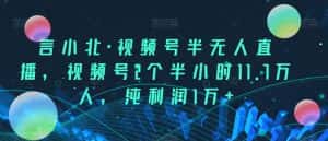 言小北·视频号半无人直播，视频号2个半小时11.7万人，纯利润1万+-优优云创网