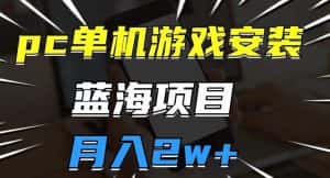 pc单机游戏安装包，蓝海项目，操作简单，小白可直接上手，月入2w【揭秘】-优优云创网
