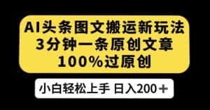AI头条图文搬运新玩法，3分钟一条原创文章，100%过原创轻松日入200+【揭秘】-优优云创网