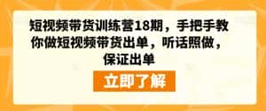 短视频带货训练营18期,手把手教你做短视频带货出单,听话照做,保证出单-优优云创网