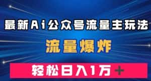 最新AI公众号流量主玩法,流量爆炸,轻松月入一万+【揭秘】-优优云创网