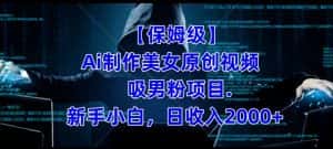 【保姆级】制作Ai美女原创视频+吸男粉项目,小白日收入2000+-优优云创网