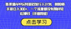 靠渠道APP玩转游戏发行人计划,阴阳师手游日入300+,一个流量都没有照样轻松赚钱(详细教程)-优优云创网