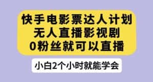 快手电影票达人计划,无人直播影视剧,0粉丝就可以直播【揭秘】-优优云创网