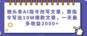 微头条AI指令改写文章,靠指令写出10W爆款文章,一天最多收益2000+【揭秘】-优优云创网