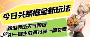 今日头条掘金新玩法,关于新型领域天气预报,AI一键生成两分钟一篇文章,复制粘贴轻松月入5000+-优优云创网