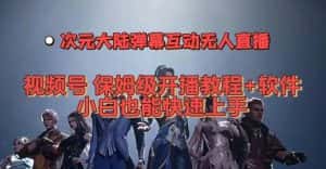 视频号次元大陆弹幕互动无人直播,视频号保姆级开播教程+软件,小白也能快速上手-优优云创网