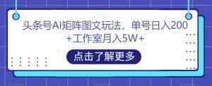 头条号AI矩阵图文玩法，单号日入200+工作室月入5W+【揭秘】-优优云创网