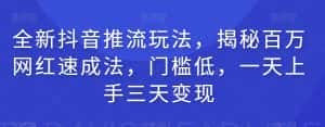 全新抖音推流玩法，揭秘百万网红速成法，门槛低，一天上手三天变现-优优云创网