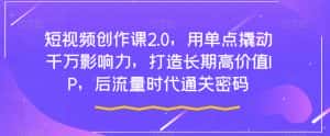 短视频创作课2.0,用单点撬动千万影响力,打造长期高价值IP,后流量时代通关密码-优优云创网