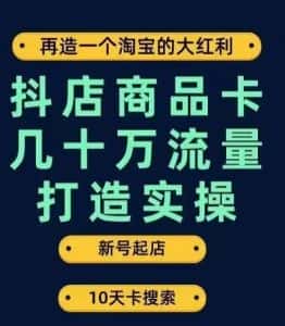 抖店商品卡几十万流量打造实操,从新号起店到一天几十万搜索、推荐流量完整实操步骤-优优云创网