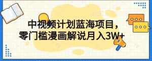 中视频计划蓝海项目，零门槛漫画解说教程【揭秘】-优优云创网