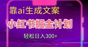靠AI生成文案,小红书掘金计划,轻松日入300+【揭秘】-优优云创网