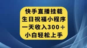 快手挂载生日祝福小程序，一天收入300+，小白轻松上手【揭秘】-优优云创网